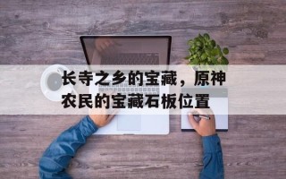 长寺之乡的宝藏，原神农民的宝藏石板位置
