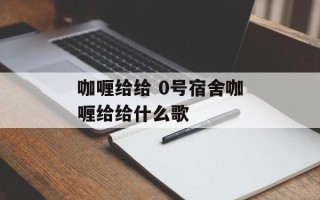 咖喱给给 0号宿舍咖喱给给什么歌
