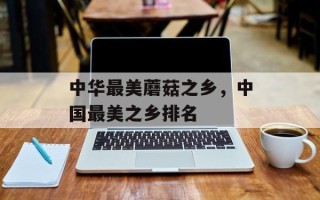 中华最美蘑菇之乡，中国最美之乡排名