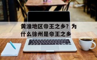 黄淮地区帝王之乡？为什么徐州是帝王之乡