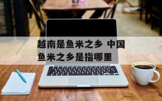 越南是鱼米之乡 中国鱼米之乡是指哪里