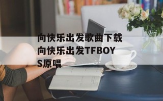 向快乐出发歌曲下载 向快乐出发TFBOYS原唱