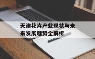 天津花卉产业现状与未来发展趋势全解析