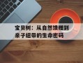 宝贝树：从自然馈赠到亲子纽带的生命密码