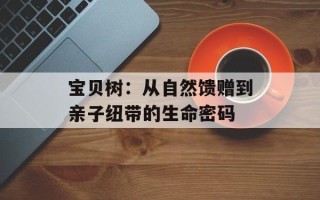 宝贝树：从自然馈赠到亲子纽带的生命密码