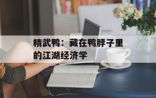 精武鸭：藏在鸭脖子里的江湖经济学