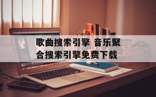 歌曲搜索引擎 音乐聚合搜索引擎免费下载