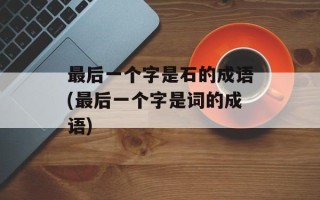 最后一个字是石的成语(最后一个字是词的成语)