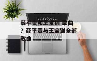 薛平贵和王宝钏 歌曲？薛平贵与王宝钏全部歌曲