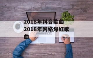 2018年抖音歌曲 2018年网络爆红歌曲