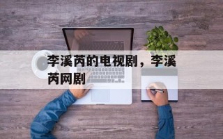 李溪芮的电视剧，李溪芮网剧