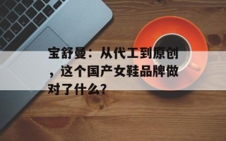 宝舒曼：从代工到原创，这个国产女鞋品牌做对了什么？