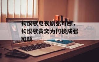 长恨歌电视剧张可颐，长恨歌黄奕为何换成张可颐