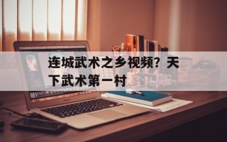 连城武术之乡视频？天下武术第一村