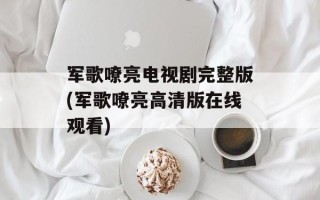 军歌嘹亮电视剧完整版(军歌嘹亮高清版在线观看)