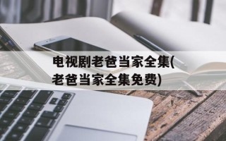 电视剧老爸当家全集(老爸当家全集免费)