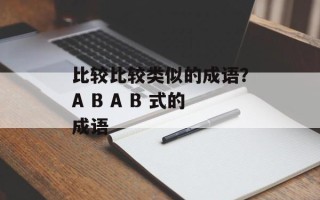 比较比较类似的成语？A B A B 式的成语