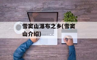 雪窦山瀑布之乡(雪窦山介绍)