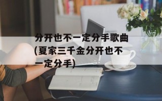 分开也不一定分手歌曲(夏家三千金分开也不一定分手)