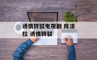 诱情转驳电视剧 陈法拉 诱情转驳