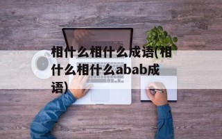 相什么相什么成语(相什么相什么abab成语)