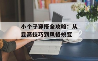 小个子穿搭全攻略：从显高技巧到风格蜕变