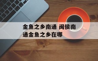 金鱼之乡南通 闽侯南通金鱼之乡在哪
