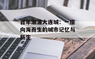 百年潮涌大连城：一座向海而生的城市记忆与新生
