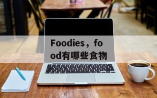 Foodies，food有哪些食物