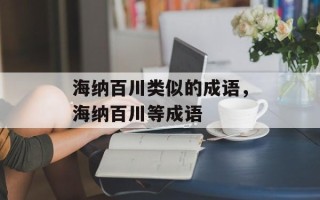 海纳百川类似的成语，海纳百川等成语