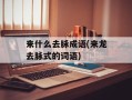 来什么去脉成语(来龙去脉式的词语)