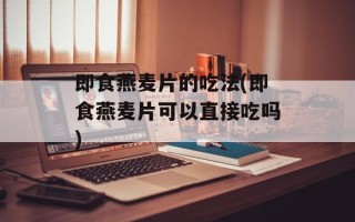 即食燕麦片的吃法(即食燕麦片可以直接吃吗)
