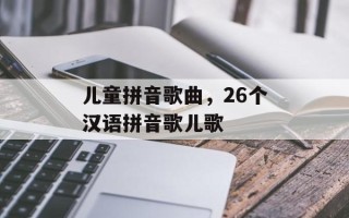儿童拼音歌曲，26个汉语拼音歌儿歌