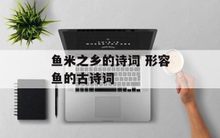鱼米之乡的诗词 形容鱼的古诗词