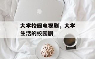 大学校园电视剧，大学生活的校园剧