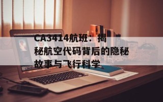 CA3414航班：揭秘航空代码背后的隐秘故事与飞行科学