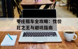 枣庄租车全攻略：性价比之王与避坑指南
