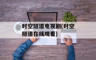 时空隧道电视剧(时空隧道在线观看)