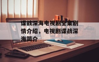 谍战深海电视剧全集剧情介绍，电视剧谍战深海简介