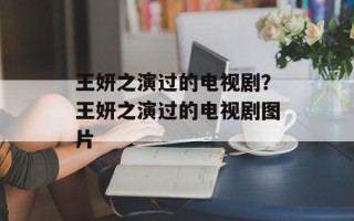 王妍之演过的电视剧？王妍之演过的电视剧图片