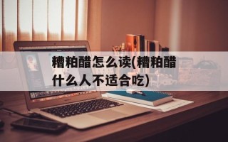 糟粕醋怎么读(糟粕醋什么人不适合吃)