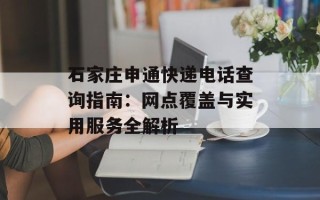 石家庄申通快递电话查询指南：网点覆盖与实用服务全解析