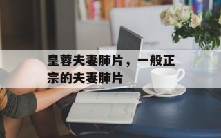皇蓉夫妻肺片，一般正宗的夫妻肺片