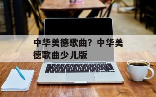 中华美德歌曲？中华美德歌曲少儿版