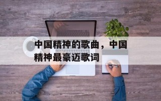 中国精神的歌曲，中国精神最豪迈歌词