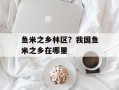 鱼米之乡林区？我国鱼米之乡在哪里