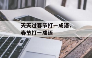天天过春节打一成语，春节打一成语