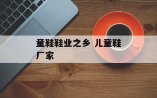 童鞋鞋业之乡 儿童鞋厂家