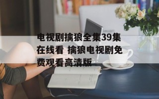 电视剧擒狼全集39集在线看 擒狼电视剧免费观看高清版