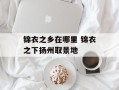 锦衣之乡在哪里 锦衣之下扬州取景地